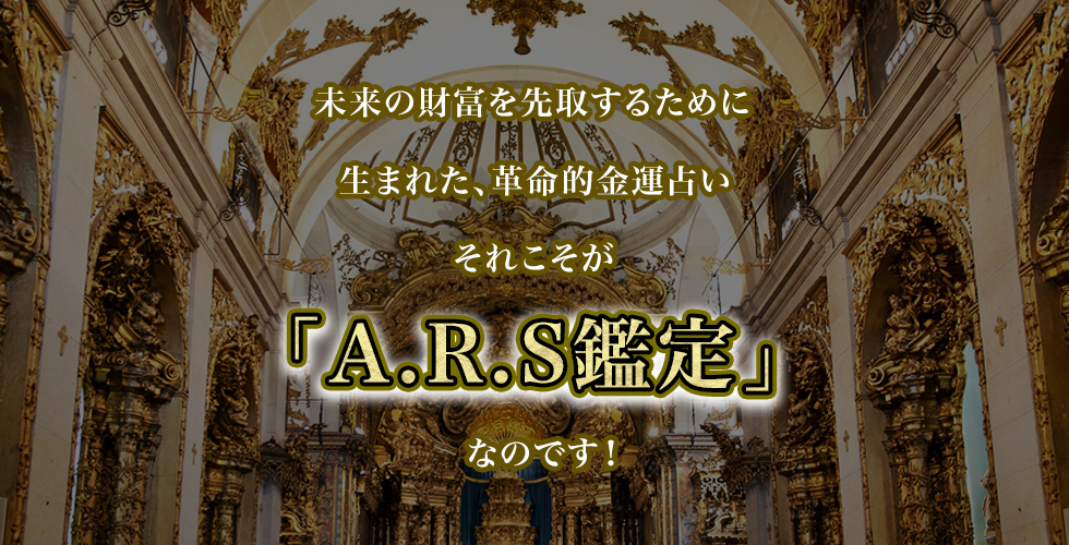 未来の財富を先取するために生まれた革命的金運占い。それこそが「A.R.S鑑定」なのです